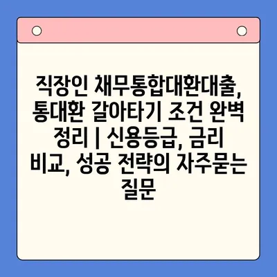 직장인 채무통합대환대출, 통대환 갈아타기 조건 완벽 정리 | 신용등급, 금리 비교, 성공 전략