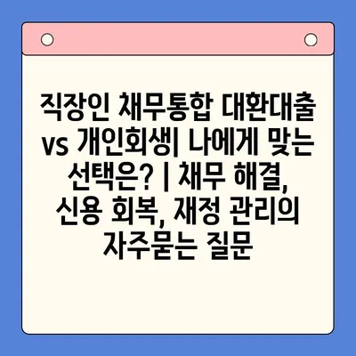 직장인 채무통합 대환대출 vs 개인회생| 나에게 맞는 선택은? | 채무 해결, 신용 회복, 재정 관리