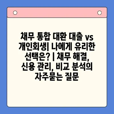 채무 통합 대환 대출 vs 개인회생| 나에게 유리한 선택은? | 채무 해결, 신용 관리, 비교 분석