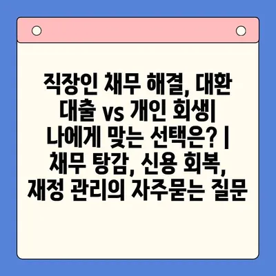 직장인 채무 해결, 대환 대출 vs 개인 회생| 나에게 맞는 선택은? | 채무 탕감, 신용 회복, 재정 관리