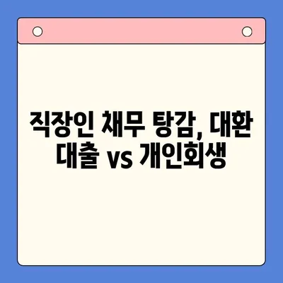 직장인 채무 탕감, 대환 대출 vs 개인회생| 나에게 맞는 선택은? | 채무 통합, 신용 관리, 재정 상담