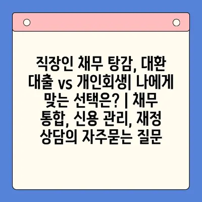 직장인 채무 탕감, 대환 대출 vs 개인회생| 나에게 맞는 선택은? | 채무 통합, 신용 관리, 재정 상담