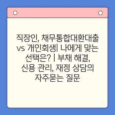 직장인, 채무통합대환대출 vs 개인회생| 나에게 맞는 선택은? | 부채 해결, 신용 관리, 재정 상담