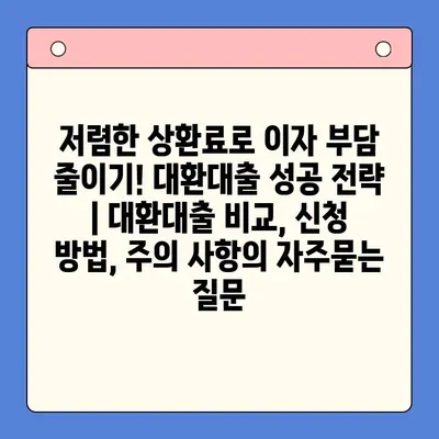 저렴한 상환료로 이자 부담 줄이기! 대환대출 성공 전략 | 대환대출 비교, 신청 방법, 주의 사항