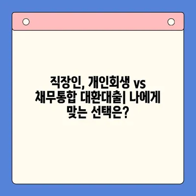 직장인, 개인회생 vs 채무통합 대환대출| 나에게 맞는 선택은? | 부채 해결, 신용 관리, 재정 상담