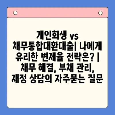 개인회생 vs 채무통합대환대출| 나에게 유리한 변제율 전략은? | 채무 해결, 부채 관리, 재정 상담