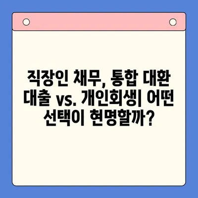 직장인 채무 해결, 어떤 선택이 현명할까요? | 채무 통합 대환 대출 vs. 개인회생, 변제율 절감 전략 비교 분석