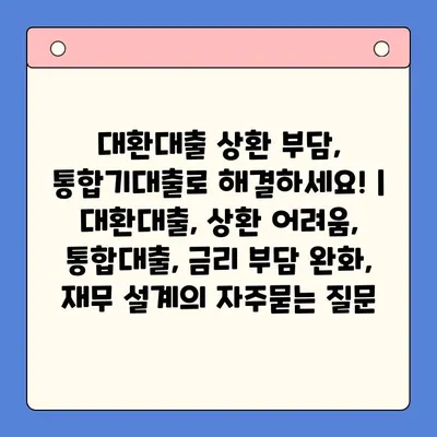 대환대출 상환 부담, 통합기대출로 해결하세요! | 대환대출, 상환 어려움, 통합대출, 금리 부담 완화, 재무 설계