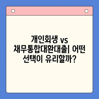 개인회생 vs 채무통합대환대출| 나에게 맞는 선택은? | 변제 금액 비교, 장단점 분석, 성공 전략