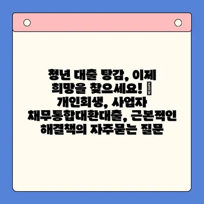 청년 대출 탕감, 이제 희망을 찾으세요! | 개인회생, 사업자 채무통합대환대출, 근본적인 해결책