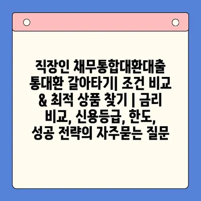 직장인 채무통합대환대출 통대환 갈아타기| 조건 비교 & 최적 상품 찾기 | 금리 비교, 신용등급, 한도, 성공 전략