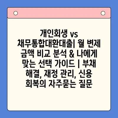 개인회생 vs 채무통합대환대출| 월 변제 금액 비교 분석 & 나에게 맞는 선택 가이드 | 부채 해결, 재정 관리, 신용 회복
