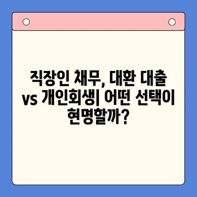 직장인 채무 통합 대환 대출 vs. 개인회생| 나에게 맞는 선택은? | 채무 해결, 신용 회복, 재정 상담