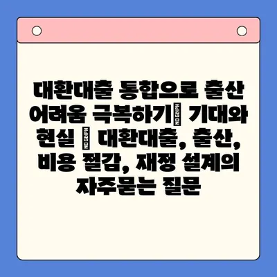 대환대출 통합으로 출산 어려움 극복하기| 기대와 현실 | 대환대출, 출산, 비용 절감, 재정 설계