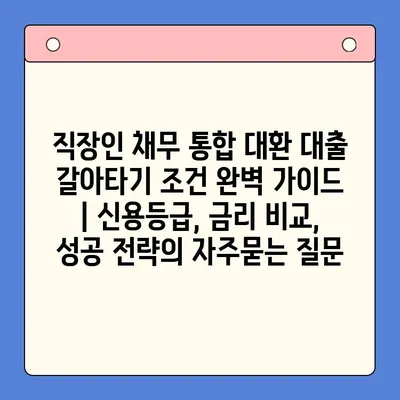 직장인 채무 통합 대환 대출 갈아타기 조건 완벽 가이드 | 신용등급, 금리 비교, 성공 전략