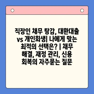 직장인 채무 탕감, 대환대출 vs 개인회생| 나에게 맞는 최적의 선택은? | 채무 해결, 재정 관리, 신용 회복