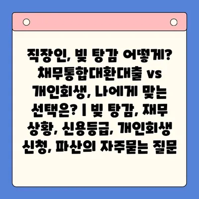 직장인, 빚 탕감 어떻게? 채무통합대환대출 vs 개인회생, 나에게 맞는 선택은? | 빚 탕감, 재무 상황, 신용등급, 개인회생 신청, 파산