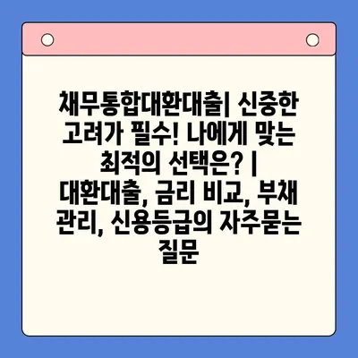 채무통합대환대출| 신중한 고려가 필수! 나에게 맞는 최적의 선택은? | 대환대출, 금리 비교, 부채 관리, 신용등급