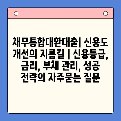 채무통합대환대출| 신용도 개선의 지름길 | 신용등급, 금리, 부채 관리, 성공 전략