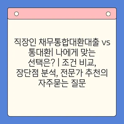 직장인 채무통합대환대출 vs 통대환| 나에게 맞는 선택은? | 조건 비교, 장단점 분석, 전문가 추천