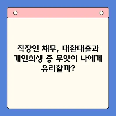 직장인 채무통합대환대출 vs 개인회생| 나에게 맞는 선택은? | 채무 해결, 신용 관리, 재정 상담