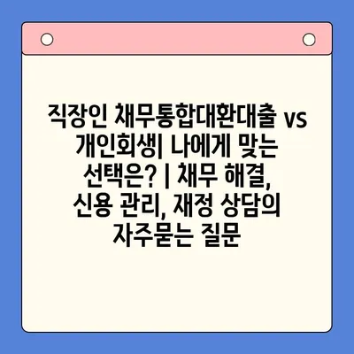 직장인 채무통합대환대출 vs 개인회생| 나에게 맞는 선택은? | 채무 해결, 신용 관리, 재정 상담