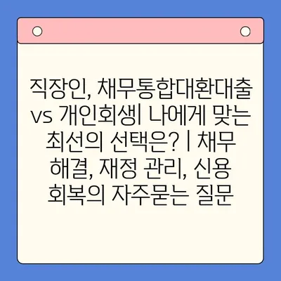 직장인, 채무통합대환대출 vs 개인회생| 나에게 맞는 최선의 선택은? | 채무 해결, 재정 관리, 신용 회복