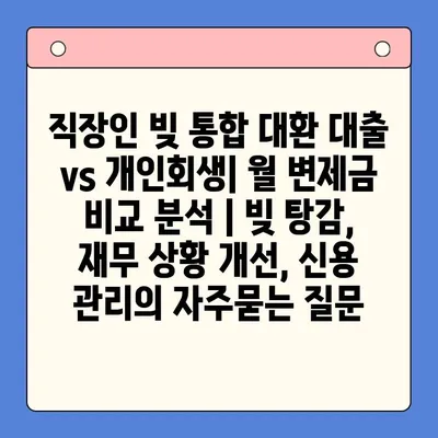 직장인 빚 통합 대환 대출 vs 개인회생| 월 변제금 비교 분석 | 빚 탕감, 재무 상황 개선, 신용 관리