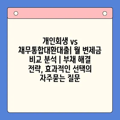 개인회생 vs 채무통합대환대출| 월 변제금 비교 분석 | 부채 해결 전략, 효과적인 선택