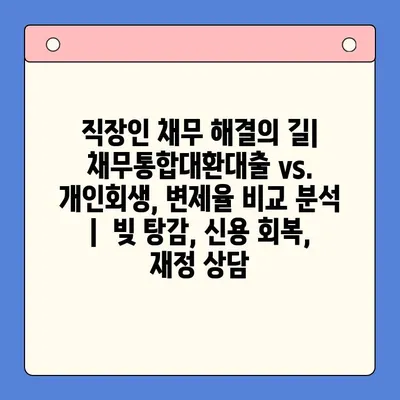 직장인 채무 해결의 길| 채무통합대환대출 vs. 개인회생, 변제율 비교 분석 |  빚 탕감, 신용 회복, 재정 상담