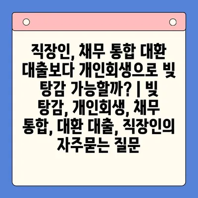 직장인, 채무 통합 대환 대출보다 개인회생으로 빚 탕감 가능할까? | 빚 탕감, 개인회생, 채무 통합, 대환 대출, 직장인