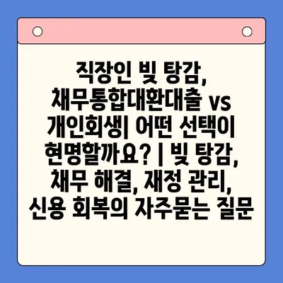 직장인 빚 탕감, 채무통합대환대출 vs 개인회생| 어떤 선택이 현명할까요? | 빚 탕감, 채무 해결, 재정 관리, 신용 회복