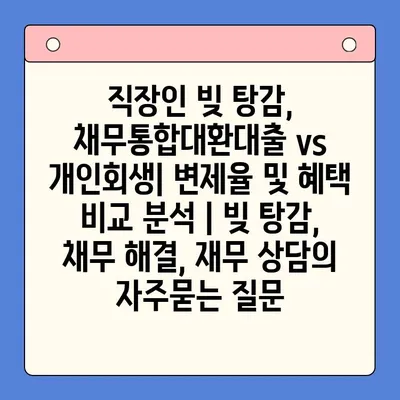 직장인 빚 탕감, 채무통합대환대출 vs 개인회생| 변제율 및 혜택 비교 분석 | 빚 탕감, 채무 해결, 재무 상담