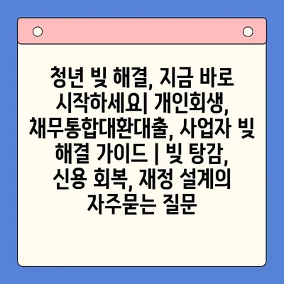 청년 빚 해결, 지금 바로 시작하세요| 개인회생, 채무통합대환대출, 사업자 빚 해결 가이드 | 빚 탕감, 신용 회복, 재정 설계