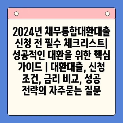 2024년 채무통합대환대출 신청 전 필수 체크리스트| 성공적인 대환을 위한 핵심 가이드 | 대환대출, 신청 조건, 금리 비교, 성공 전략