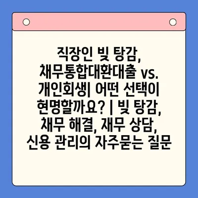 직장인 빚 탕감, 채무통합대환대출 vs. 개인회생| 어떤 선택이 현명할까요? | 빚 탕감, 채무 해결, 재무 상담, 신용 관리