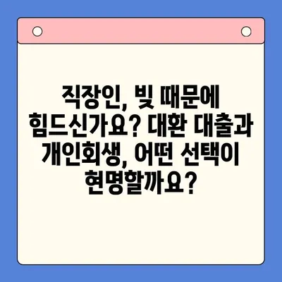 직장인 채무 해결, 대환 대출 vs. 개인회생| 어떤 선택이 유리할까? | 채무 통합, 신용 관리, 재정 상담