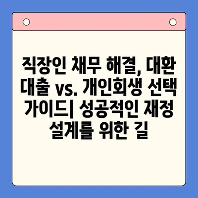 직장인 채무 해결, 대환 대출 vs. 개인회생| 어떤 선택이 유리할까? | 채무 통합, 신용 관리, 재정 상담