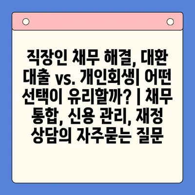 직장인 채무 해결, 대환 대출 vs. 개인회생| 어떤 선택이 유리할까? | 채무 통합, 신용 관리, 재정 상담