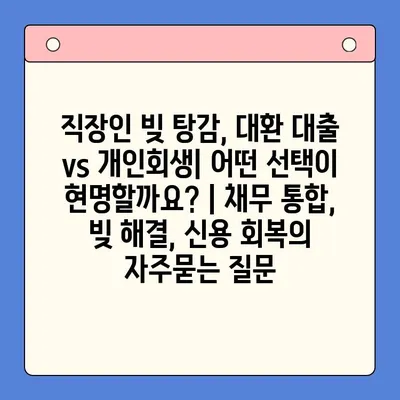 직장인 빚 탕감, 대환 대출 vs 개인회생| 어떤 선택이 현명할까요? | 채무 통합, 빚 해결, 신용 회복