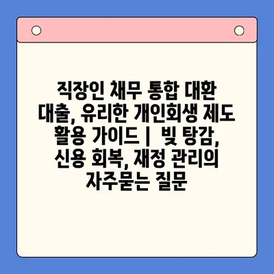 직장인 채무 통합 대환 대출, 유리한 개인회생 제도 활용 가이드 |  빚 탕감, 신용 회복, 재정 관리