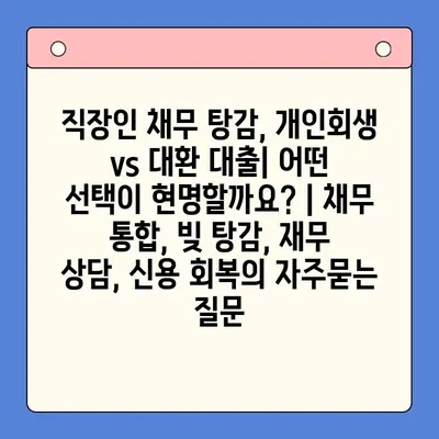 직장인 채무 탕감, 개인회생 vs 대환 대출| 어떤 선택이 현명할까요? | 채무 통합, 빚 탕감, 재무 상담, 신용 회복