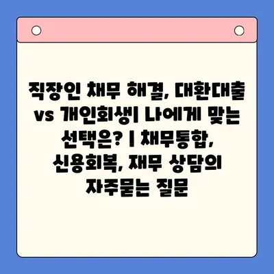 직장인 채무 해결, 대환대출 vs 개인회생| 나에게 맞는 선택은? | 채무통합, 신용회복, 재무 상담