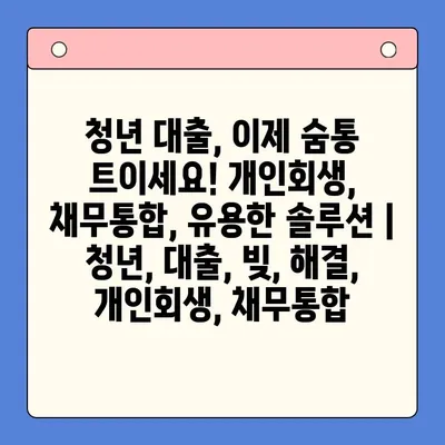 청년 대출, 이제 숨통 트이세요! 개인회생, 채무통합, 유용한 솔루션 | 청년, 대출, 빚, 해결, 개인회생, 채무통합