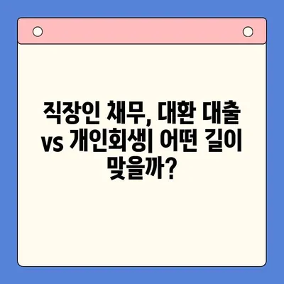 직장인 채무 통합 대환 대출 vs 개인회생| 변제 기간 고려 | 장단점 비교, 나에게 맞는 선택은?