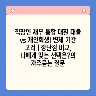 직장인 채무 통합 대환 대출 vs 개인회생| 변제 기간 고려 | 장단점 비교, 나에게 맞는 선택은?