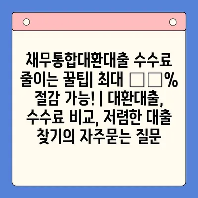 채무통합대환대출 수수료 줄이는 꿀팁| 최대 〇〇% 절감 가능! | 대환대출, 수수료 비교, 저렴한 대출 찾기