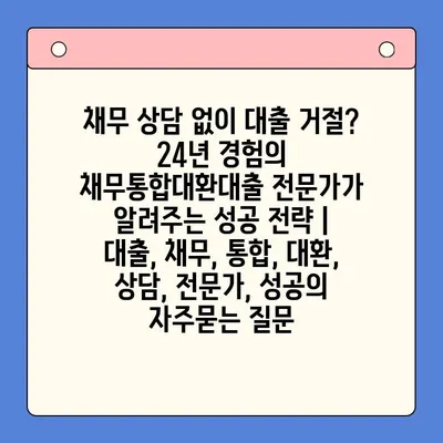 채무 상담 없이 대출 거절? 24년 경험의 채무통합대환대출 전문가가 알려주는 성공 전략 | 대출, 채무, 통합, 대환, 상담, 전문가, 성공