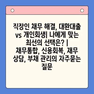 직장인 채무 해결, 대환대출 vs 개인회생| 나에게 맞는 최선의 선택은? | 채무통합, 신용회복, 재무 상담, 부채 관리