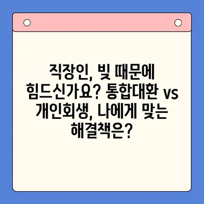 직장인 채무 해결, 통합대환 vs 개인회생| 나에게 맞는 선택은? | 채무, 대출, 재정 상담, 신용 관리